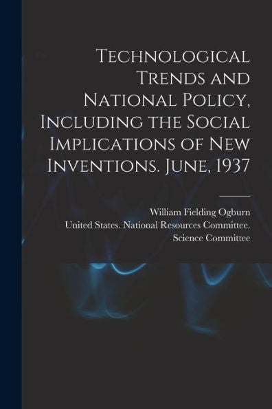 Technological Trends And National Policy, Including The Social Implications Of New Inventions. June, 1937
