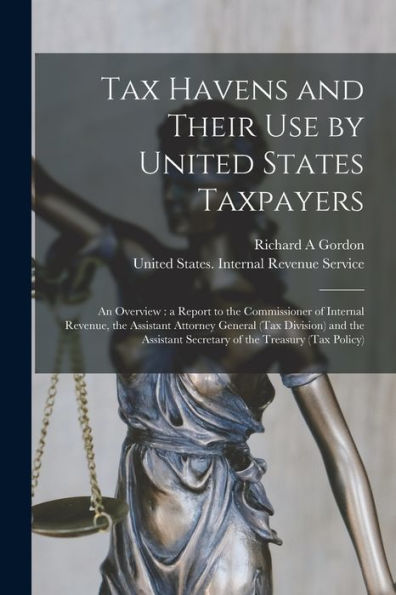 Tax Havens And Their Use By United States Taxpayers: An Overview: A Report To The Commissioner Of Internal Revenue, The Assistant Attorney General ... Secretary Of The Treasury (Tax Policy)