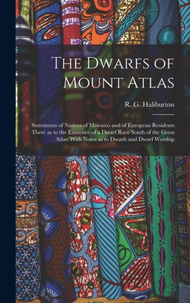 The Dwarfs Of Mount Atlas: Statements Of Natives Of Morocco And Of European Residents There As To The Existence Of A Dwarf Race South Of The Great Atlas: With Notes As To Dwarfs And Dwarf Worship
