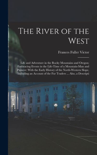 The River Of The West: Life And Adventure In The Rocky Mountains And Oregon; Embracing Events In The Life-Time Of A Mountain-Man And Pioneer: With The ... Of The Fur Traders ... Also, A Descripti