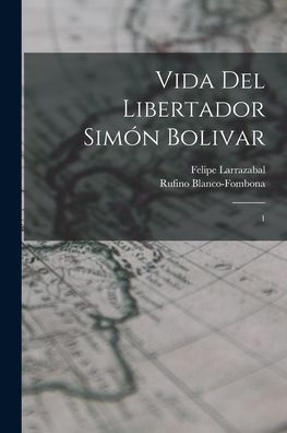 Vida Del Libertador Simón Bolivar: 1 (Spanish Edition)