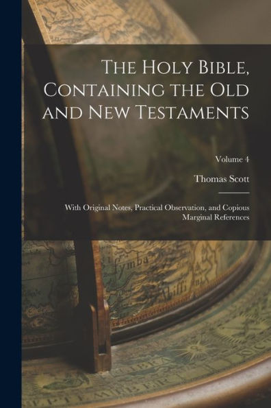 The Holy Bible, Containing The Old And New Testaments: With Original Notes, Practical Observation, And Copious Marginal References; Volume 4