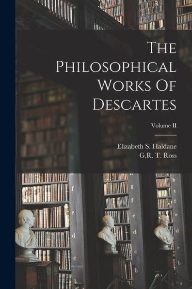 The Philosophical Works Of Descartes; Volume Ii
