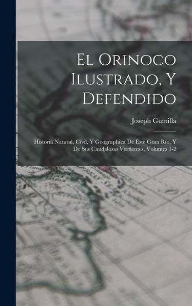 El Orinoco Ilustrado, Y Defendido: Historia Natural, Civil, Y Geographica De Este Gran Rio, Y De Sus Caudalosas Vertientes, Volumes 1-2 (Spanish Edition)