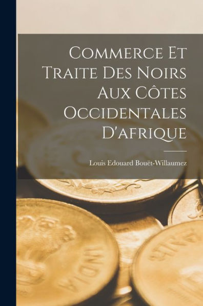 Commerce Et Traite Des Noirs Aux Côtes Occidentales D'Afrique (French Edition)