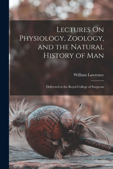 Lectures On Physiology, Zoology, And The Natural History Of Man: Delivered At The Royal College Of Surgeons