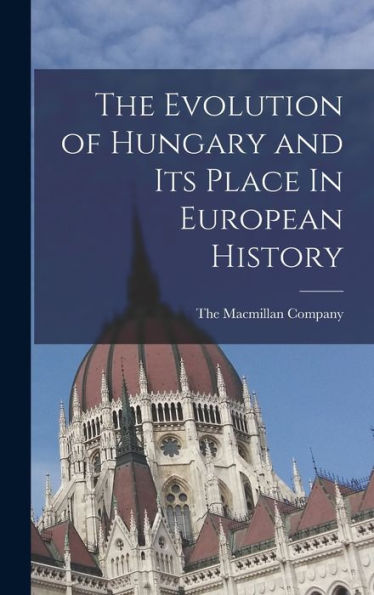The Evolution Of Hungary And Its Place In European History - 9781017164343