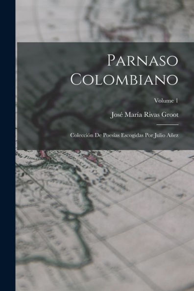 Parnaso Colombiano: Colección De Poesías Escogidas Por Julio Añez; Volume 1 (Spanish Edition)