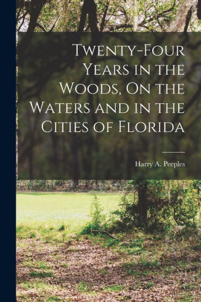 Twenty-Four Years In The Woods, On The Waters And In The Cities Of Florida
