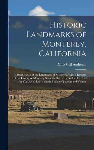 Historic Landmarks Of Monterey, California: A Brief Sketch Of The Landmarks Of Monterey, With A Resume Of The History Of Monterey Since Its Discovery, ... Life. A Guide Book For Tourists And Visitors - 9781017167986