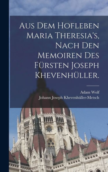 Aus Dem Hofleben Maria Theresia's, Nach Den Memoiren Des Fürsten Joseph Khevenhüller. (German Edition) - 9781017168167