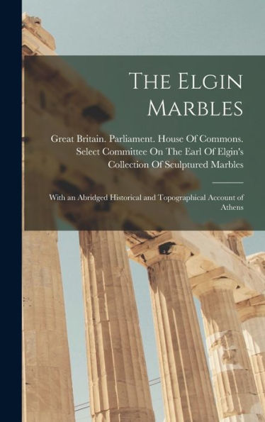 The Elgin Marbles: With An Abridged Historical And Topographical Account Of Athens - 9781017168273
