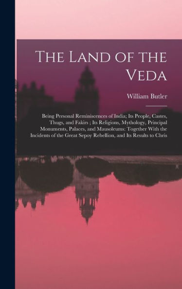 The Land Of The Veda: Being Personal Reminiscences Of India; Its People, Castes, Thugs, And Fakirs; Its Religions, Mythology, Principal Monuments, ... Sepoy Rebellion, And Its Results To Chris - 9781017168631