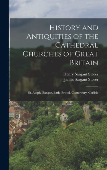History And Antiquities Of The Cathedral Churches Of Great Britain: St. Asaph. Bangor. Bath. Bristol. Canterbury. Carlisle - 9781017168716