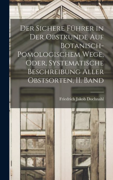 Der Sichere Führer In Der Obstkunde Auf Botanisch-Pomologischem Wege, Oder, Systematische Beschreibung Aller Obstsorten, Ii. Band (German Edition) - 9781017168921
