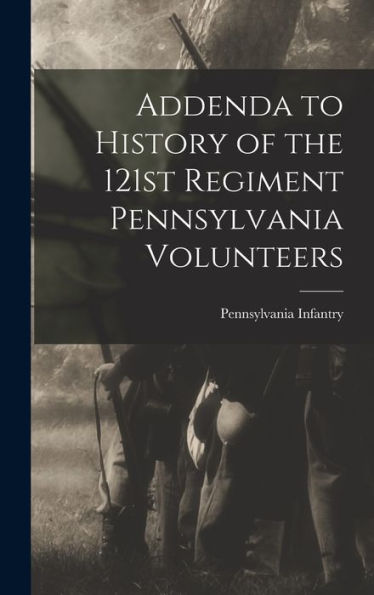 Addenda To History Of The 121St Regiment Pennsylvania Volunteers - 9781017172355