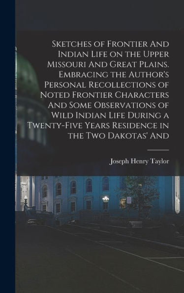 Sketches Of Frontier And Indian Life On The Upper Missouri And Great Plains. Embracing The Author's Personal Recollections Of Noted Frontier ... Years Residence In The Two Dakotas' And