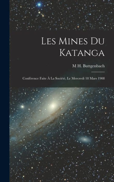 Les Mines Du Katanga: Conférence Faite À La Société, Le Mercredi 18 Mars 1908 (French Edition) - 9781017174144