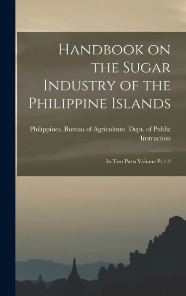 Handbook On The Sugar Industry Of The Philippine Islands: In Two Parts Volume Pt.1-2 - 9781017174281