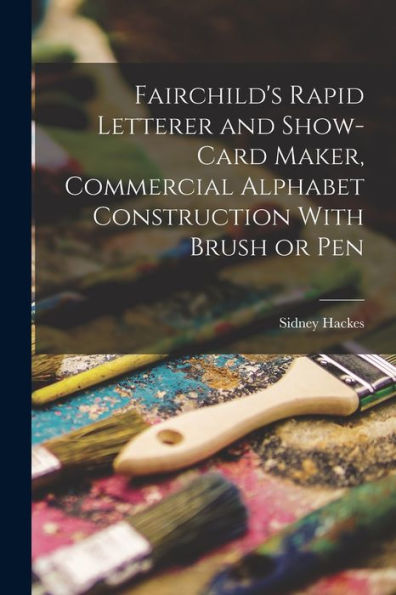 Fairchild's Rapid Letterer And Show-Card Maker, Commercial Alphabet Construction With Brush Or Pen - 9781017175684