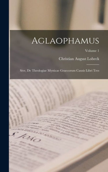 Aglaophamus: Sive, De Theologiae Mysticae Graecorum Causis Libri Tres; Volume 1 (Latin Edition) - 9781017175707
