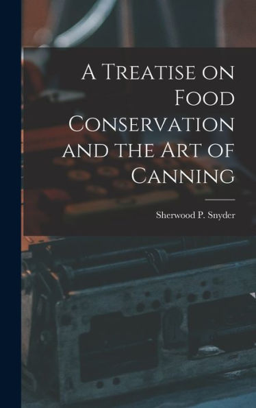 A Treatise On Food Conservation And The Art Of Canning - 9781017176209