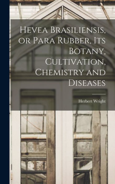 Hevea Brasiliensis, Or Para Rubber, Its Botany, Cultivation, Chemistry And Diseases - 9781017176469