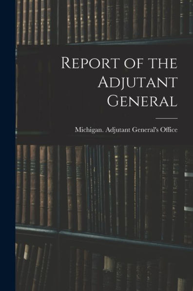 Report Of The Adjutant General - 9781017176858