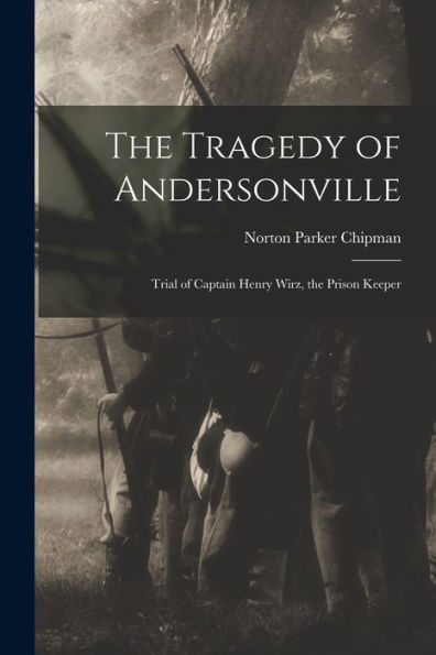 The Tragedy Of Andersonville: Trial Of Captain Henry Wirz, The Prison Keeper - 9781017177060