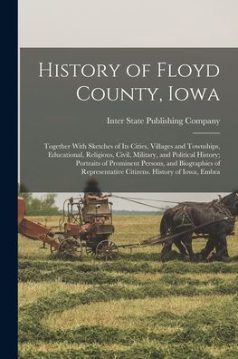 History Of Floyd County, Iowa: Together With Sketches Of Its Cities, Villages And Townships, Educational, Religious, Civil, Military, And Political ... Citizens. History Of Iowa, Embra - 9781017177763