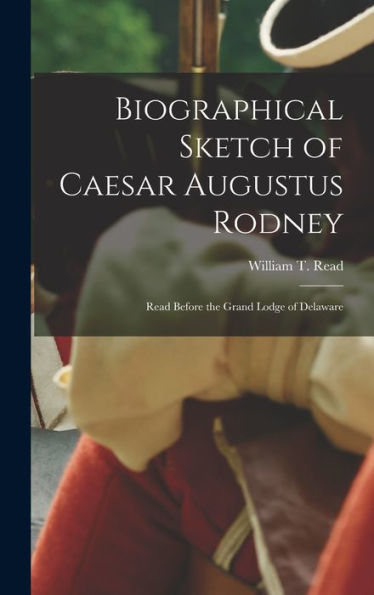 Biographical Sketch Of Caesar Augustus Rodney: Read Before The Grand Lodge Of Delaware