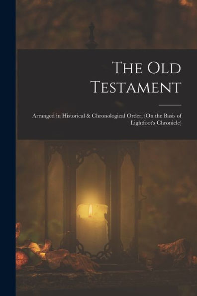 The Old Testament: Arranged In Historical & Chronological Order, (On The Basis Of Lightfoot's Chronicle) - 9781017179231