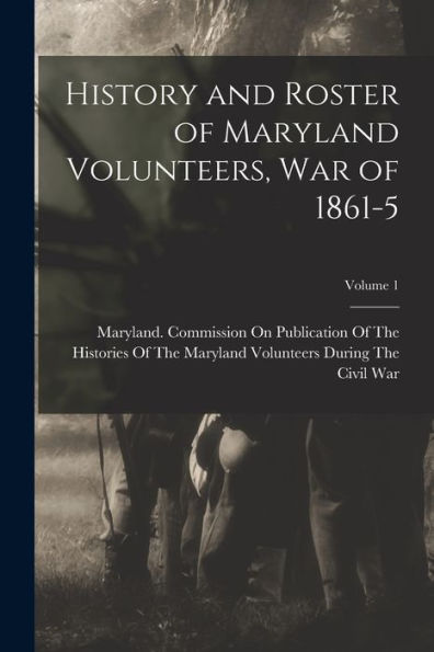 History And Roster Of Maryland Volunteers, War Of 1861-5; Volume 1 - 9781017179385