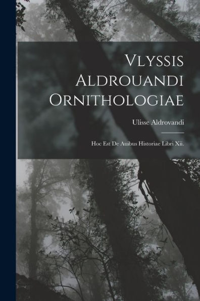 Vlyssis Aldrouandi Ornithologiae: Hoc Est De Auibus Historiae Libri Xii. (Latin Edition) - 9781017179651