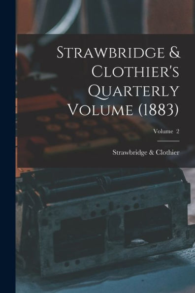 Strawbridge & Clothier's Quarterly Volume (1883); Volume 2 - 9781017179736
