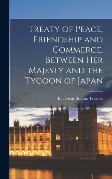 Treaty Of Peace, Friendship And Commerce, Between Her Majesty And The Tycoon Of Japan - 9781017179811