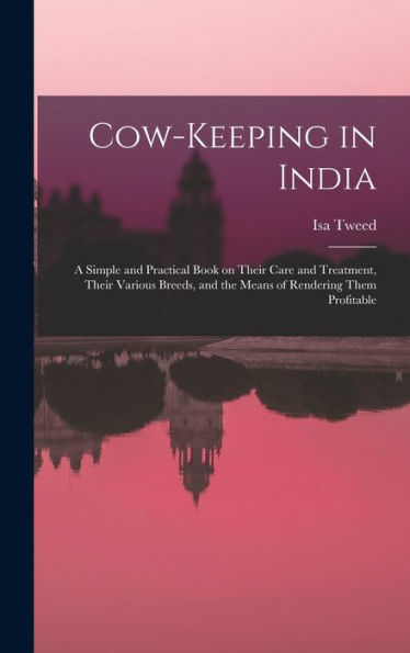 Cow-Keeping In India; A Simple And Practical Book On Their Care And Treatment, Their Various Breeds, And The Means Of Rendering Them Profitable - 9781017180350