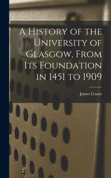 A History Of The University Of Glasgow, From Its Foundation In 1451 To 1909 - 9781017181012