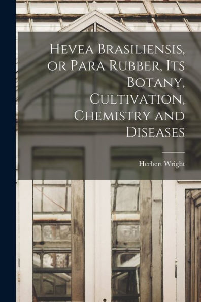 Hevea Brasiliensis, Or Para Rubber, Its Botany, Cultivation, Chemistry And Diseases - 9781017181500