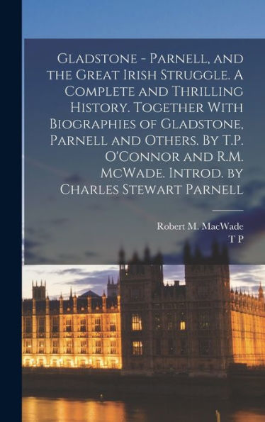 Gladstone - Parnell, And The Great Irish Struggle. A Complete And Thrilling History. Together With Biographies Of Gladstone, Parnell And Others. By ... Mcwade. Introd. By Charles Stewart Parnell - 9781017181579