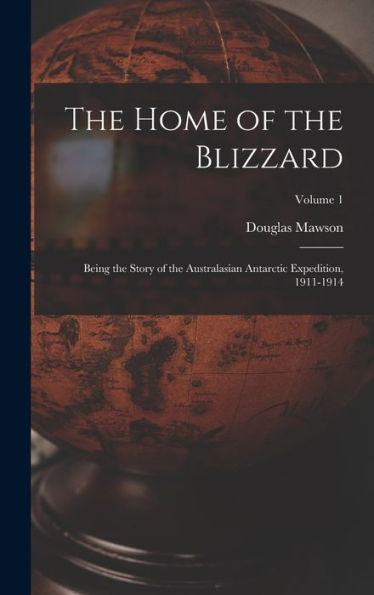 The Home Of The Blizzard: Being The Story Of The Australasian Antarctic Expedition, 1911-1914; Volume 1 - 9781017181685
