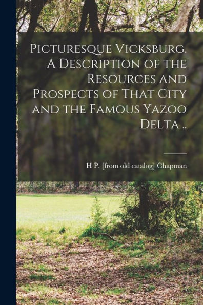 Picturesque Vicksburg. A Description Of The Resources And Prospects Of That City And The Famous Yazoo Delta .. - 9781017182071