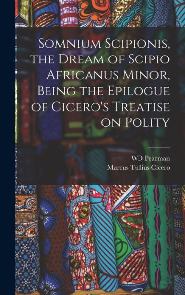 Somnium Scipionis, The Dream Of Scipio Africanus Minor, Being The Epilogue Of Cicero's Treatise On Polity