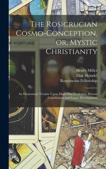 The Rosicrucian Cosmo-Conception, Or, Mystic Christianity: An Elementary Treatise Upon Man's Past Evolution, Present Constitution And Future Development - 9781017182989