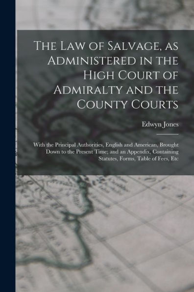 The Law Of Salvage, As Administered In The High Court Of Admiralty And The County Courts; With The Principal Authorities, English And American, ... Statutes, Forms, Table Of Fees, Etc - 9781017185157
