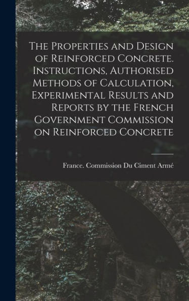 The Properties And Design Of Reinforced Concrete. Instructions, Authorised Methods Of Calculation, Experimental Results And Reports By The French Government Commission On Reinforced Concrete - 9781017185867