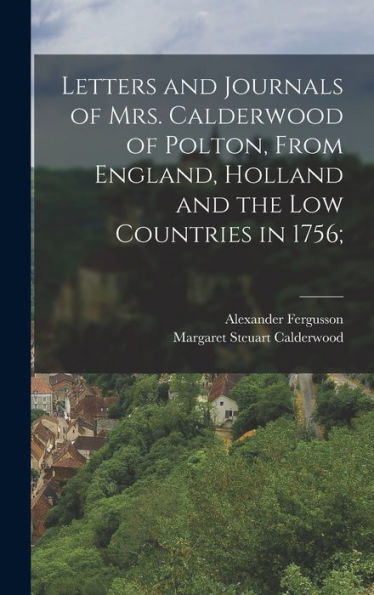 Letters And Journals Of Mrs. Calderwood Of Polton, From England, Holland And The Low Countries In 1756; - 9781017186185