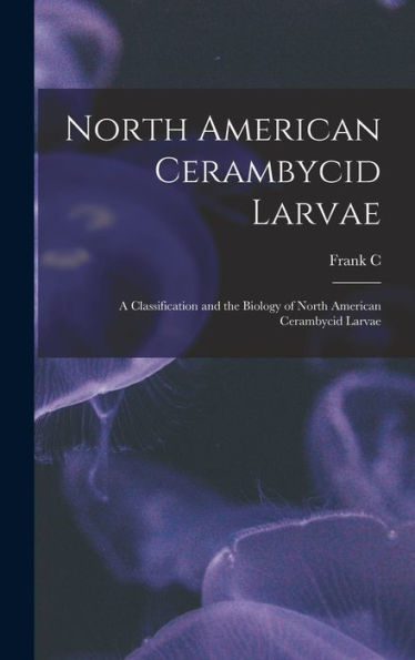 North American Cerambycid Larvae: A Classification And The Biology Of North American Cerambycid Larvae - 9781017186345