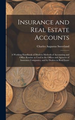 Insurance And Real Estate Accounts; A Working Handbook Of Modern Methods Of Accounting And Office Routine As Used In The Offices And Agencies Of Insurance Companies, And By Dealers In Real Estate - 9781017186383