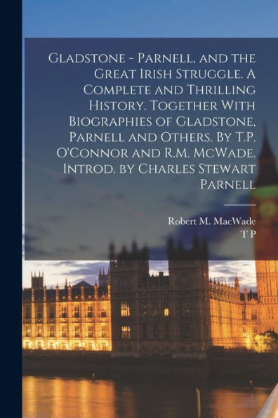 Gladstone - Parnell, And The Great Irish Struggle. A Complete And Thrilling History. Together With Biographies Of Gladstone, Parnell And Others. By ... Mcwade. Introd. By Charles Stewart Parnell - 9781017186499